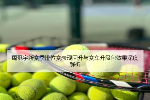 周冠宇新赛季排位赛表现回升与赛车升级包效果深度解析